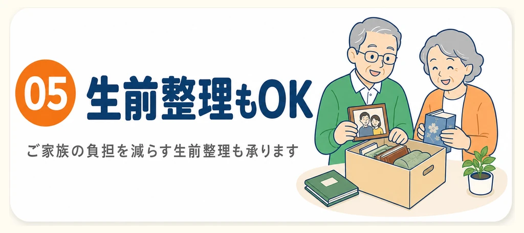05 生前整理もOK：ご家族の負担を減らす生前整理も承ります